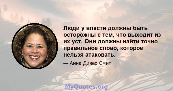 Люди у власти должны быть осторожны с тем, что выходит из их уст. Они должны найти точно правильное слово, которое нельзя атаковать.