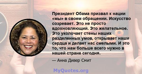 Президент Обама призвал к нации «мы» в своем обращении. Искусство созревает. Это не просто вдохновляющий. Это желательное. Это уколочает стены наших разделенных умов, открывает наши сердца и делает нас смелыми. И это