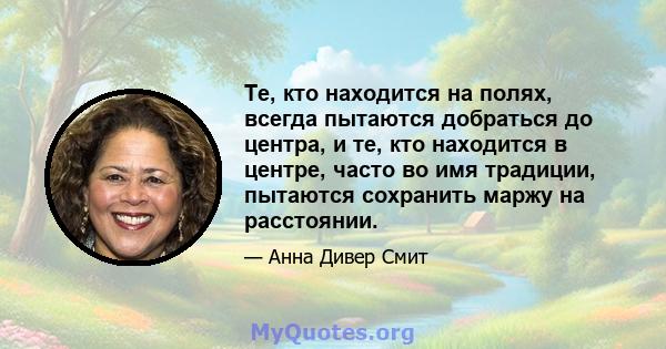 Те, кто находится на полях, всегда пытаются добраться до центра, и те, кто находится в центре, часто во имя традиции, пытаются сохранить маржу на расстоянии.