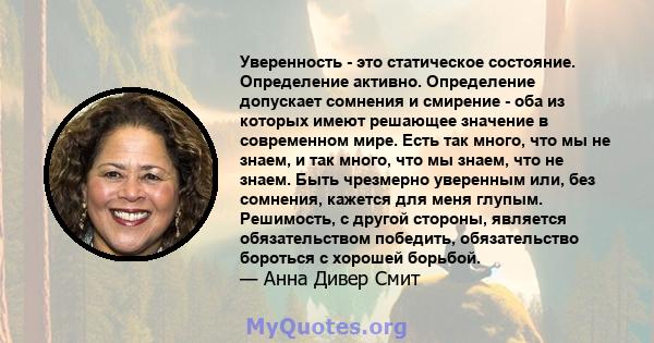 Уверенность - это статическое состояние. Определение активно. Определение допускает сомнения и смирение - оба из которых имеют решающее значение в современном мире. Есть так много, что мы не знаем, и так много, что мы