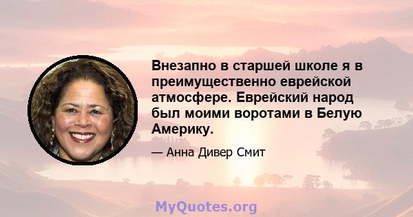 Внезапно в старшей школе я в преимущественно еврейской атмосфере. Еврейский народ был моими воротами в Белую Америку.