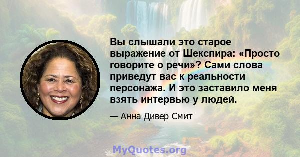 Вы слышали это старое выражение от Шекспира: «Просто говорите о речи»? Сами слова приведут вас к реальности персонажа. И это заставило меня взять интервью у людей.