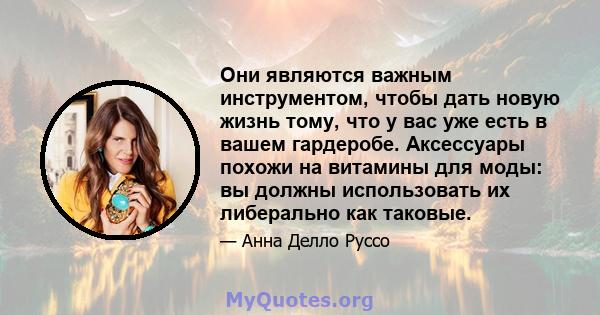 Они являются важным инструментом, чтобы дать новую жизнь тому, что у вас уже есть в вашем гардеробе. Аксессуары похожи на витамины для моды: вы должны использовать их либерально как таковые.