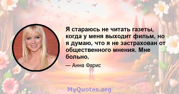 Я стараюсь не читать газеты, когда у меня выходит фильм, но я думаю, что я не застрахован от общественного мнения. Мне больно.