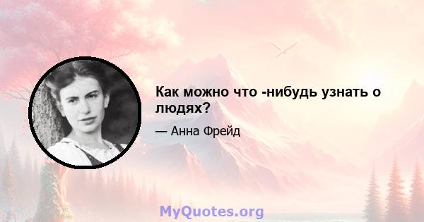 Как можно что -нибудь узнать о людях?