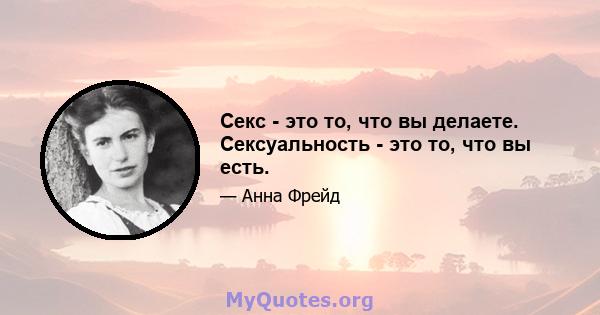 Секс - это то, что вы делаете. Сексуальность - это то, что вы есть.