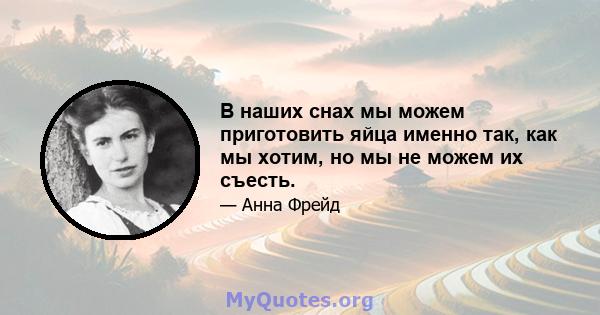 В наших снах мы можем приготовить яйца именно так, как мы хотим, но мы не можем их съесть.