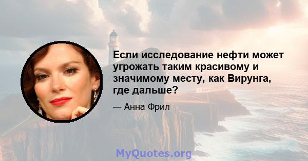 Если исследование нефти может угрожать таким красивому и значимому месту, как Вирунга, где дальше?