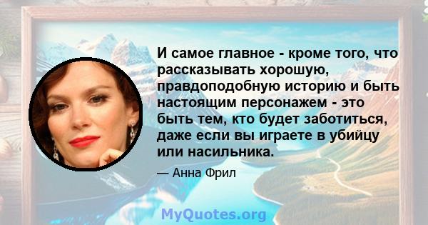 И самое главное - кроме того, что рассказывать хорошую, правдоподобную историю и быть настоящим персонажем - это быть тем, кто будет заботиться, даже если вы играете в убийцу или насильника.