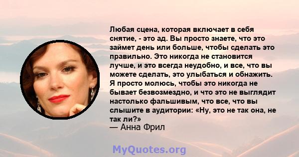 Любая сцена, которая включает в себя снятие, - это ад. Вы просто знаете, что это займет день или больше, чтобы сделать это правильно. Это никогда не становится лучше, и это всегда неудобно, и все, что вы можете сделать, 