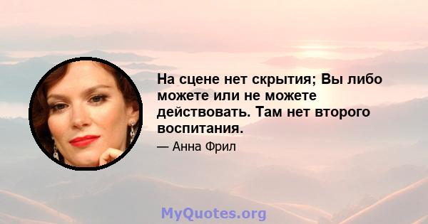 На сцене нет скрытия; Вы либо можете или не можете действовать. Там нет второго воспитания.