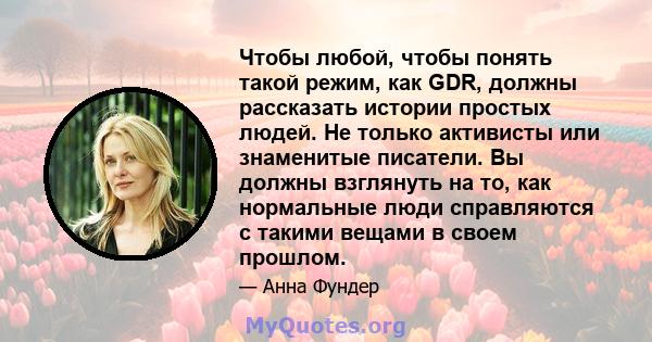 Чтобы любой, чтобы понять такой режим, как GDR, должны рассказать истории простых людей. Не только активисты или знаменитые писатели. Вы должны взглянуть на то, как нормальные люди справляются с такими вещами в своем