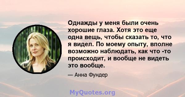 Однажды у меня были очень хорошие глаза. Хотя это еще одна вещь, чтобы сказать то, что я видел. По моему опыту, вполне возможно наблюдать, как что -то происходит, и вообще не видеть это вообще.