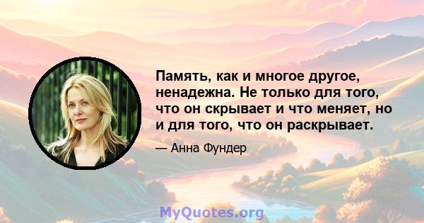 Память, как и многое другое, ненадежна. Не только для того, что он скрывает и что меняет, но и для того, что он раскрывает.