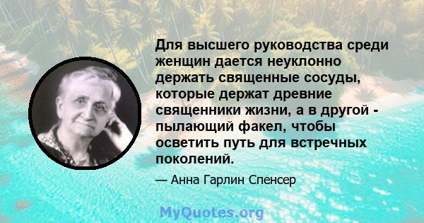 Для высшего руководства среди женщин дается неуклонно держать священные сосуды, которые держат древние священники жизни, а в другой - пылающий факел, чтобы осветить путь для встречных поколений.