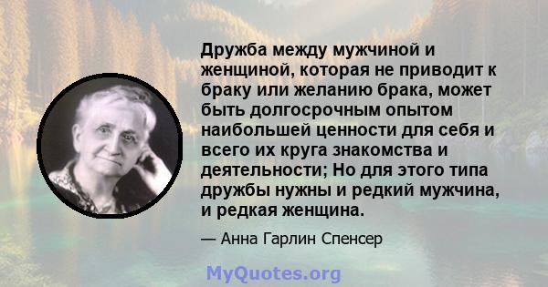 Дружба между мужчиной и женщиной, которая не приводит к браку или желанию брака, может быть долгосрочным опытом наибольшей ценности для себя и всего их круга знакомства и деятельности; Но для этого типа дружбы нужны и