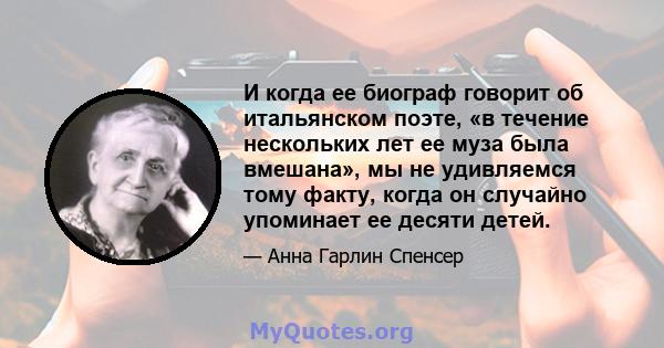 И когда ее биограф говорит об итальянском поэте, «в течение нескольких лет ее муза была вмешана», мы не удивляемся тому факту, когда он случайно упоминает ее десяти детей.