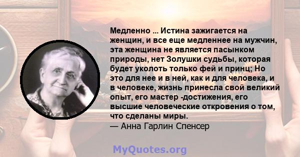 Медленно ... Истина зажигается на женщин, и все еще медленнее на мужчин, эта женщина не является пасынком природы, нет Золушки судьбы, которая будет уколоть только фей и принц; Но это для нее и в ней, как и для