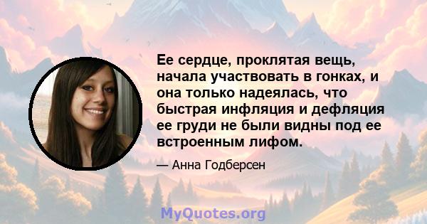 Ее сердце, проклятая вещь, начала участвовать в гонках, и она только надеялась, что быстрая инфляция и дефляция ее груди не были видны под ее встроенным лифом.