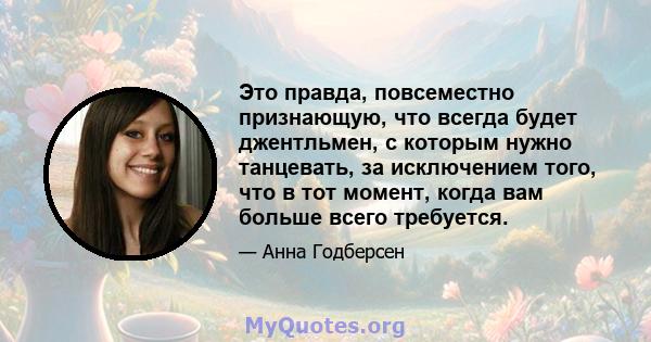 Это правда, повсеместно признающую, что всегда будет джентльмен, с которым нужно танцевать, за исключением того, что в тот момент, когда вам больше всего требуется.