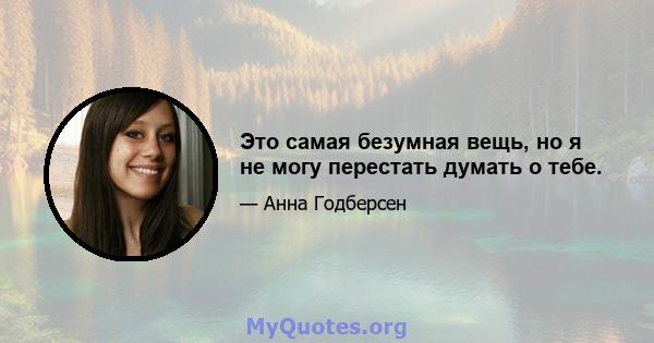 Это самая безумная вещь, но я не могу перестать думать о тебе.