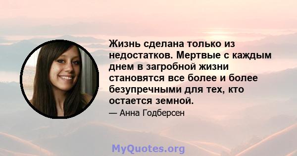 Жизнь сделана только из недостатков. Мертвые с каждым днем ​​в загробной жизни становятся все более и более безупречными для тех, кто остается земной.