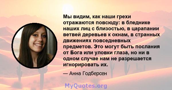 Мы видим, как наши грехи отражаются повсюду: в бледнике наших лиц с близостью, в царапании ветвей деревьев к окнам, в странных движениях повседневных предметов. Это могут быть послания от Бога или уловки глаза, но ни в