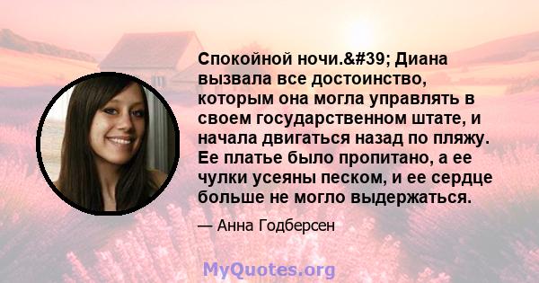 Спокойной ночи.' Диана вызвала все достоинство, которым она могла управлять в своем государственном штате, и начала двигаться назад по пляжу. Ее платье было пропитано, а ее чулки усеяны песком, и ее сердце больше не 