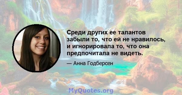 Среди других ее талантов забыли то, что ей не нравилось, и игнорировала то, что она предпочитала не видеть.