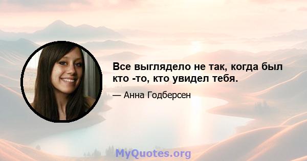 Все выглядело не так, когда был кто -то, кто увидел тебя.