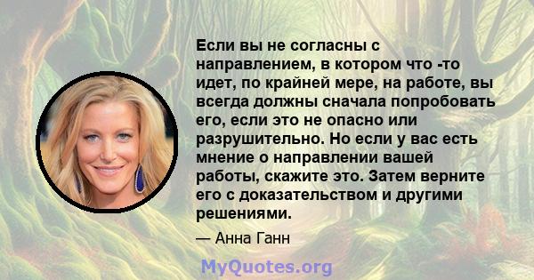 Если вы не согласны с направлением, в котором что -то идет, по крайней мере, на работе, вы всегда должны сначала попробовать его, если это не опасно или разрушительно. Но если у вас есть мнение о направлении вашей