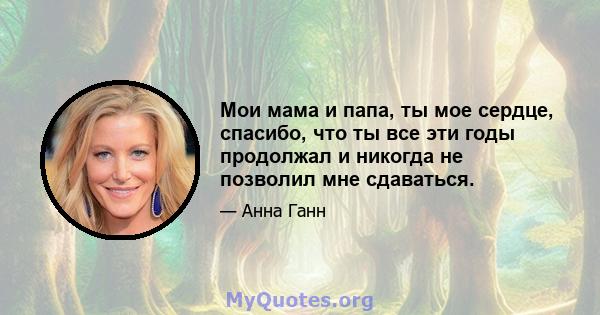 Мои мама и папа, ты мое сердце, спасибо, что ты все эти годы продолжал и никогда не позволил мне сдаваться.