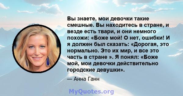 Вы знаете, мои девочки такие смешные. Вы находитесь в стране, и везде есть твари, и они немного похожи: «Боже мой! О нет, ошибки! И я должен был сказать: «Дорогая, это нормально. Это их мир, и все это часть в стране ».