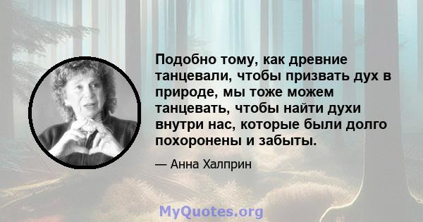 Подобно тому, как древние танцевали, чтобы призвать дух в природе, мы тоже можем танцевать, чтобы найти духи внутри нас, которые были долго похоронены и забыты.