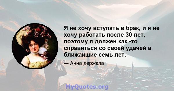 Я не хочу вступать в брак, и я не хочу работать после 30 лет, поэтому я должен как -то справиться со своей удачей в ближайшие семь лет.