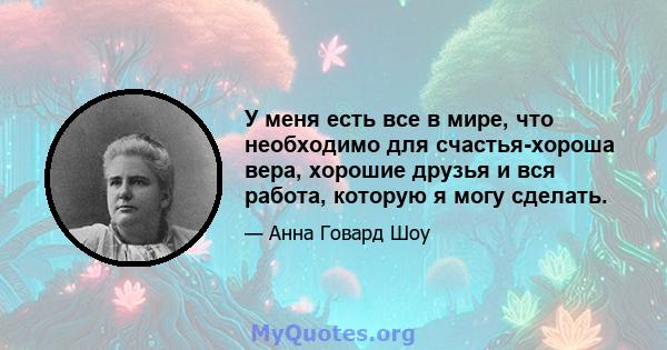 У меня есть все в мире, что необходимо для счастья-хороша вера, хорошие друзья и вся работа, которую я могу сделать.