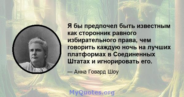 Я бы предпочел быть известным как сторонник равного избирательного права, чем говорить каждую ночь на лучших платформах в Соединенных Штатах и ​​игнорировать его.