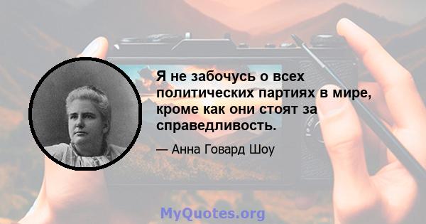 Я не забочусь о всех политических партиях в мире, кроме как они стоят за справедливость.