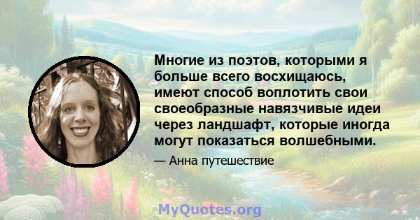 Многие из поэтов, которыми я больше всего восхищаюсь, имеют способ воплотить свои своеобразные навязчивые идеи через ландшафт, которые иногда могут показаться волшебными.