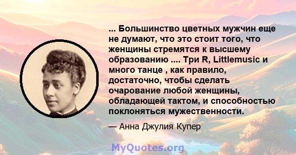 ... Большинство цветных мужчин еще не думают, что это стоит того, что женщины стремятся к высшему образованию .... Три R, Littlemusic и много танце , как правило, достаточно, чтобы сделать очарование любой женщины,