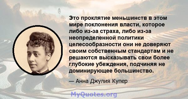 Это проклятие меньшинств в этом мире поклонения власти, которое либо из-за страха, либо из-за неопределенной политики целесообразности они не доверяют своим собственным стандартам и не решаются высказывать свои более