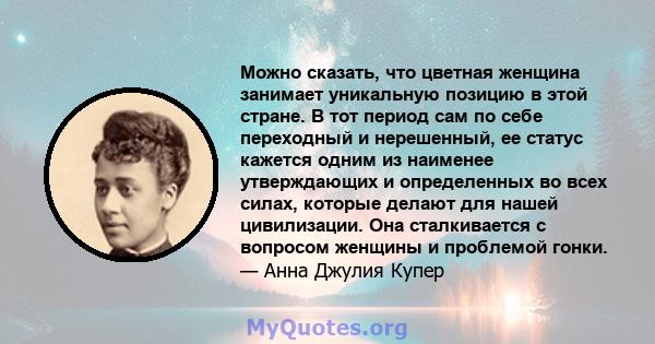 Можно сказать, что цветная женщина занимает уникальную позицию в этой стране. В тот период сам по себе переходный и нерешенный, ее статус кажется одним из наименее утверждающих и определенных во всех силах, которые