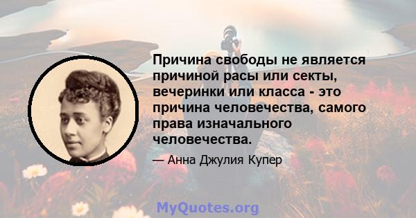 Причина свободы не является причиной расы или секты, вечеринки или класса - это причина человечества, самого права изначального человечества.