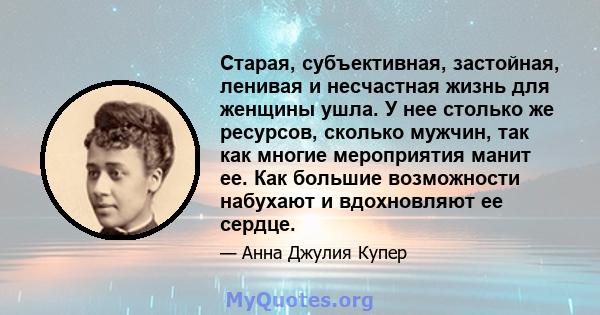 Старая, субъективная, застойная, ленивая и несчастная жизнь для женщины ушла. У нее столько же ресурсов, сколько мужчин, так как многие мероприятия манит ее. Как большие возможности набухают и вдохновляют ее сердце.