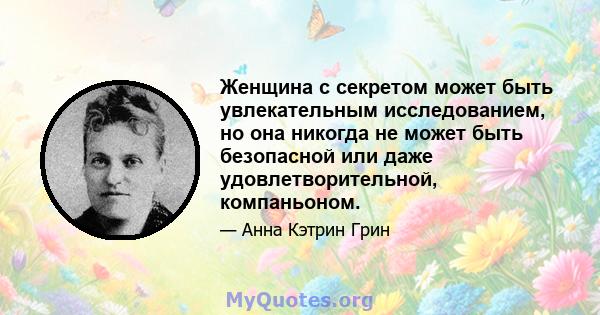 Женщина с секретом может быть увлекательным исследованием, но она никогда не может быть безопасной или даже удовлетворительной, компаньоном.