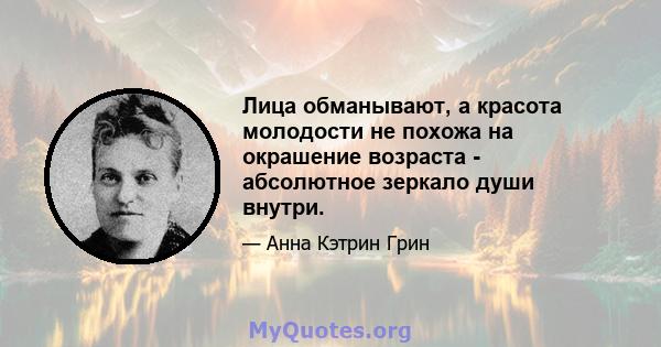 Лица обманывают, а красота молодости не похожа на окрашение возраста - абсолютное зеркало души внутри.