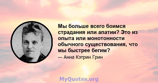 Мы больше всего боимся страдания или апатии? Это из опыта или монотонности обычного существования, что мы быстрее бегим?