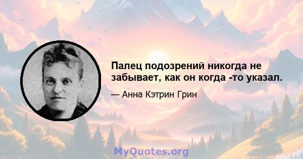 Палец подозрений никогда не забывает, как он когда -то указал.