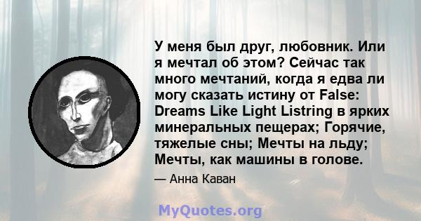 У меня был друг, любовник. Или я мечтал об этом? Сейчас так много мечтаний, когда я едва ли могу сказать истину от False: Dreams Like Light Listring в ярких минеральных пещерах; Горячие, тяжелые сны; Мечты на льду;