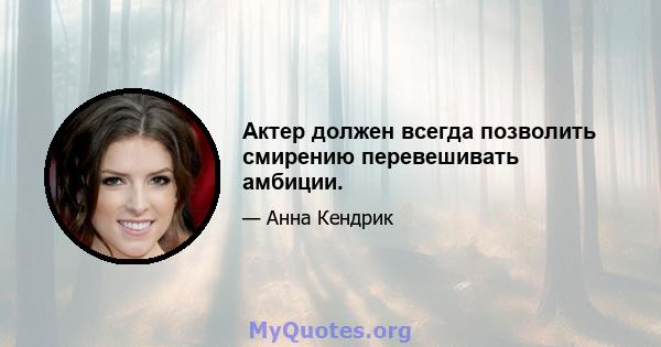 Актер должен всегда позволить смирению перевешивать амбиции.